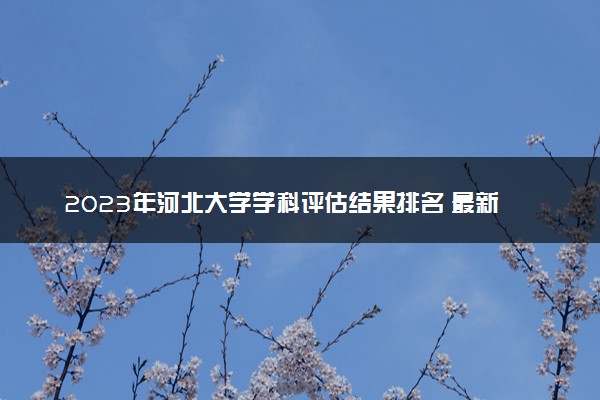 2023年河北大学学科评估结果排名 最新重点学科名单