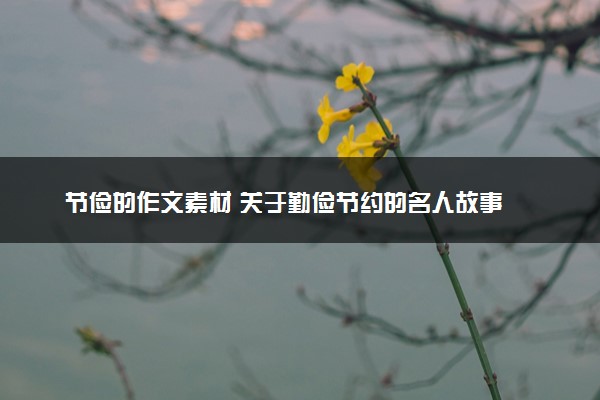 节俭的作文素材 关于勤俭节约的名人故事