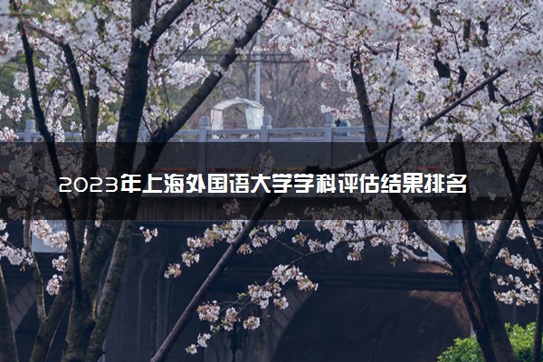 2023年上海外国语大学学科评估结果排名 最新重点学科名单