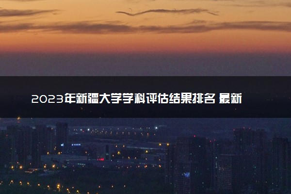 2023年新疆大学学科评估结果排名 最新重点学科名单