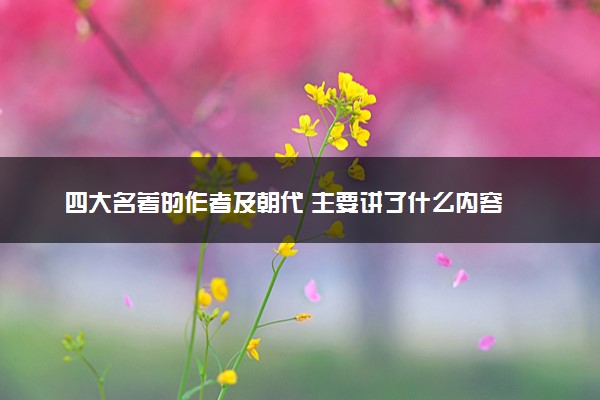 四大名著的作者及朝代 主要讲了什么内容