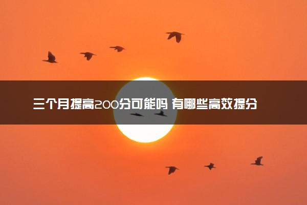 三个月提高200分可能吗 有哪些高效提分技巧