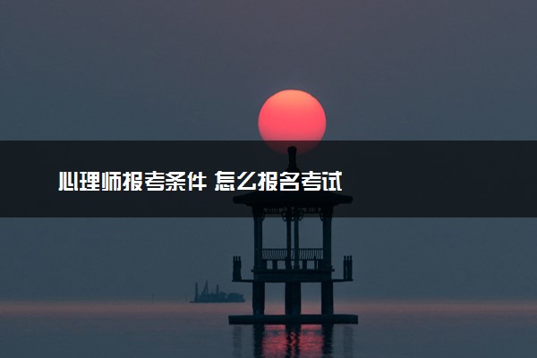心理师报考条件 怎么报名考试
