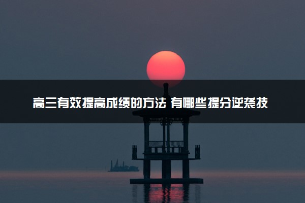 高三有效提高成绩的方法 有哪些提分逆袭技巧