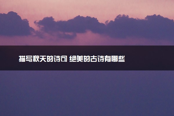 描写秋天的诗句 绝美的古诗有哪些