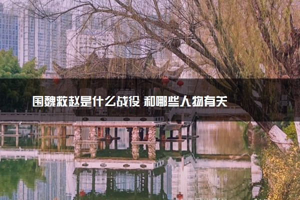 围魏救赵是什么战役 和哪些人物有关