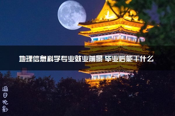 地理信息科学专业就业前景 毕业后能干什么