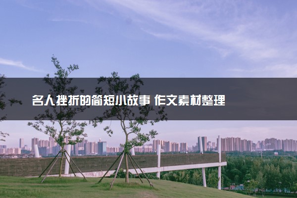 名人挫折的简短小故事 作文素材整理