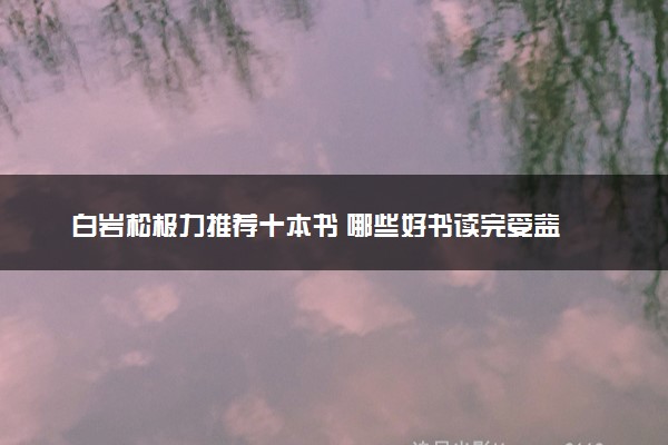 白岩松极力推荐十本书 哪些好书读完受益