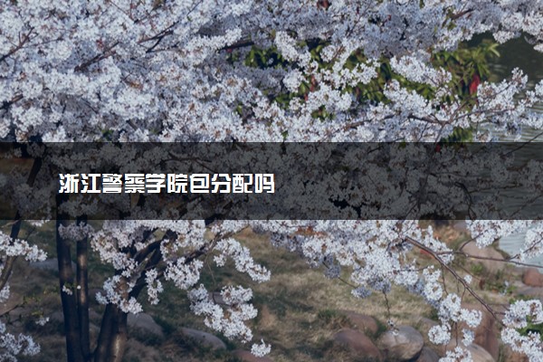 浙江警察学院包分配吗