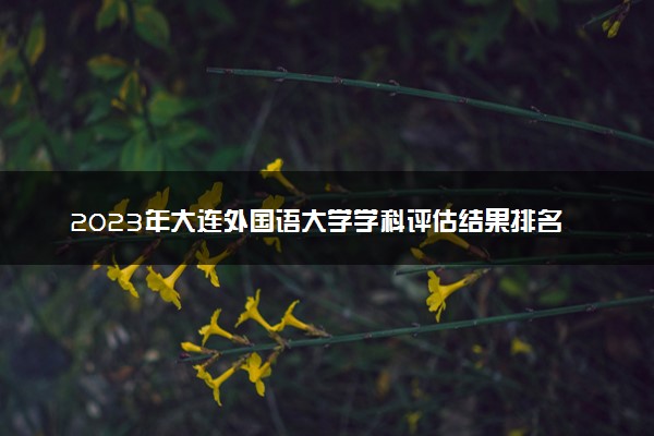 2023年大连外国语大学学科评估结果排名 最新重点学科名单