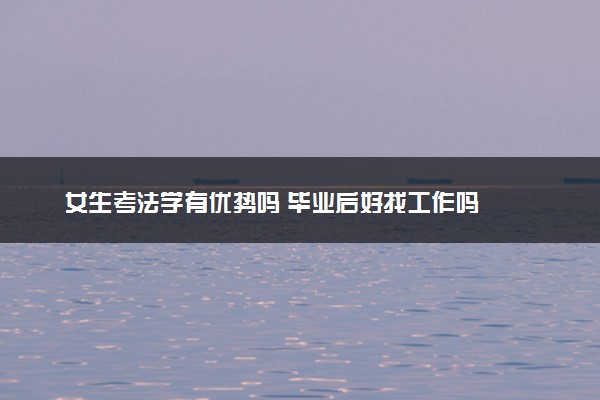 女生考法学有优势吗 毕业后好找工作吗