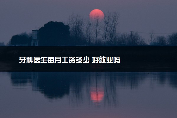 牙科医生每月工资多少 好就业吗