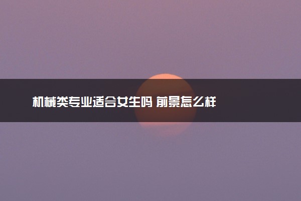 机械类专业适合女生吗 前景怎么样