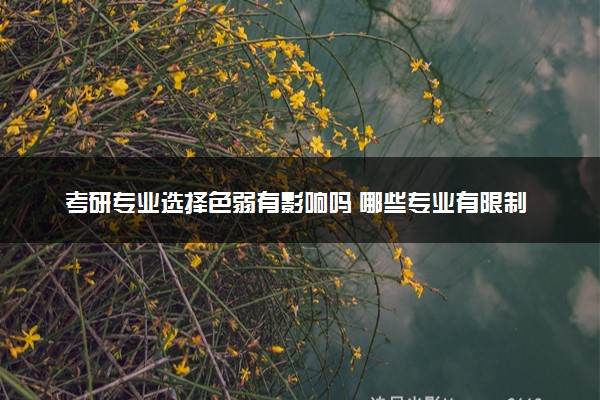 考研专业选择色弱有影响吗 哪些专业有限制