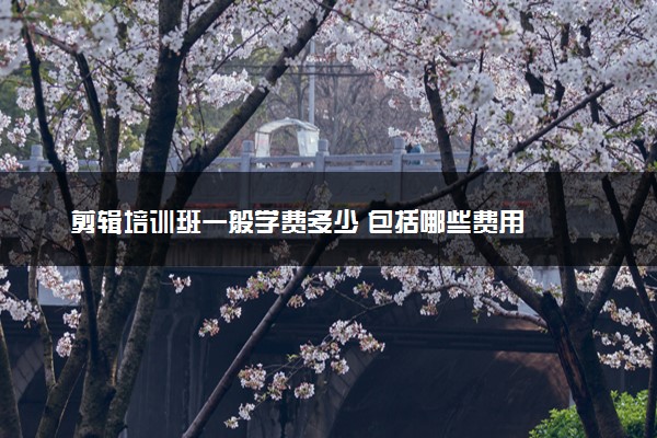 剪辑培训班一般学费多少 包括哪些费用