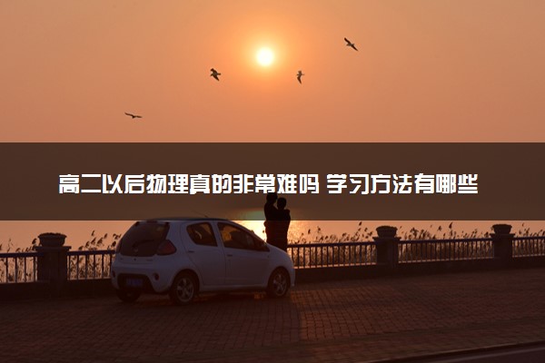 高二以后物理真的非常难吗 学习方法有哪些