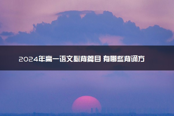 2024年高一语文必背篇目 有哪些背诵方法