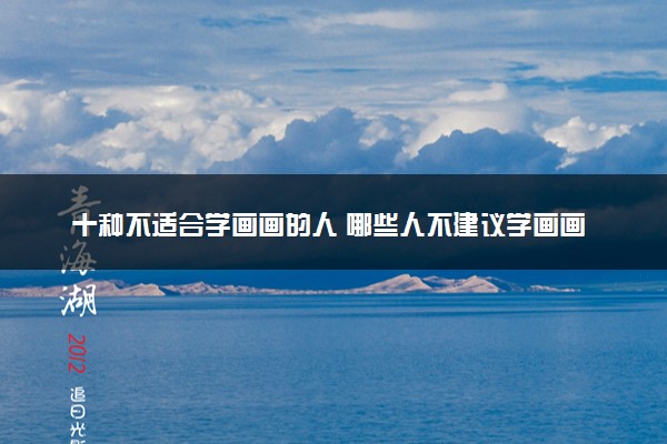 十种不适合学画画的人 哪些人不建议学画画