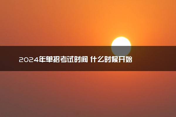 2024年单招考试时间 什么时候开始