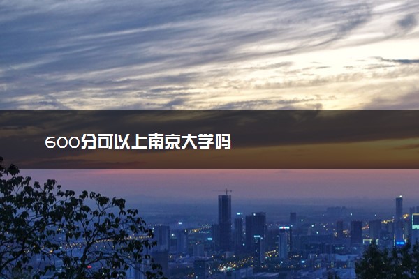 600分可以上南京大学吗