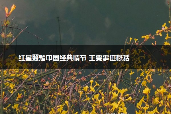 红星照耀中国经典情节 主要事迹概括