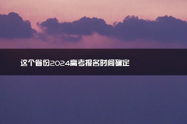 这个省份2024高考报名时间确定