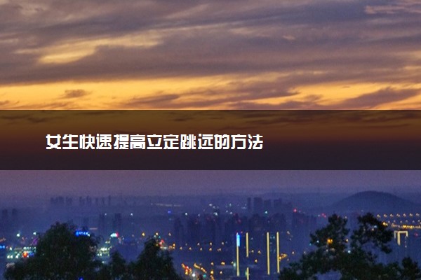 女生快速提高立定跳远的方法