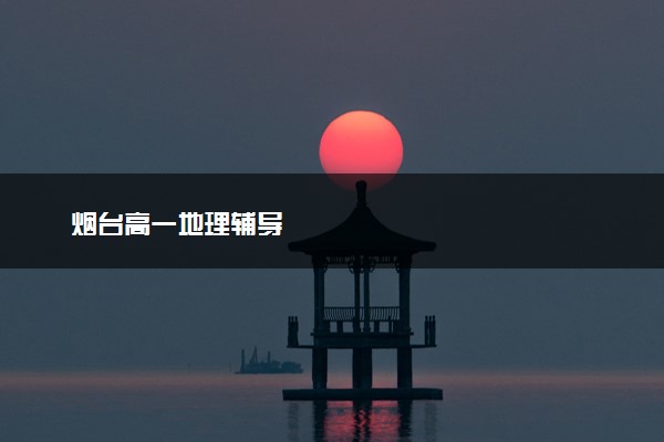 烟台高一地理辅导