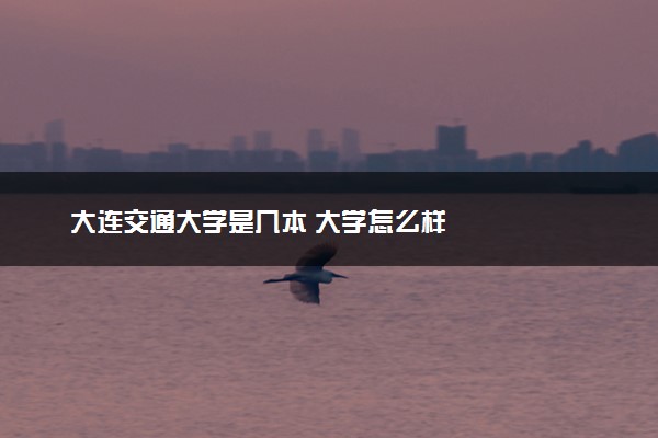 大连交通大学是几本 大学怎么样