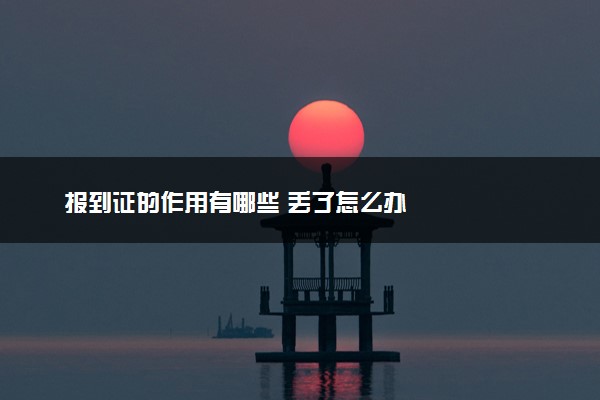 报到证的作用有哪些 丢了怎么办