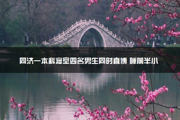 同济一本科寝室四名男生同时直博 睡前半小时交流