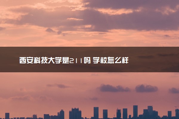 西安科技大学是211吗 学校怎么样