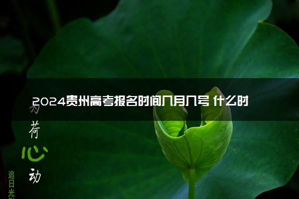 2024贵州高考报名时间几月几号 什么时候截止