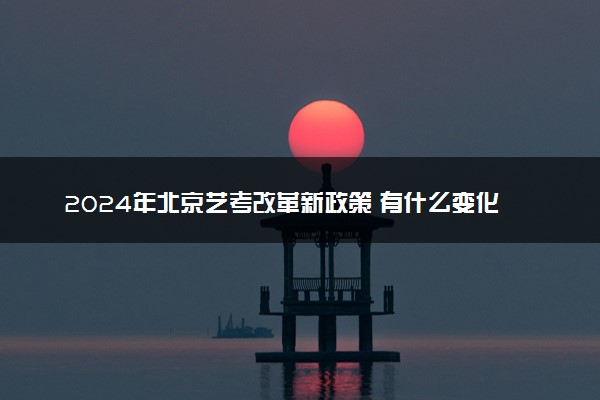 2024年北京艺考改革新政策 有什么变化