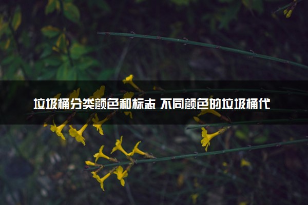 垃圾桶分类颜色和标志 不同颜色的垃圾桶代表什么