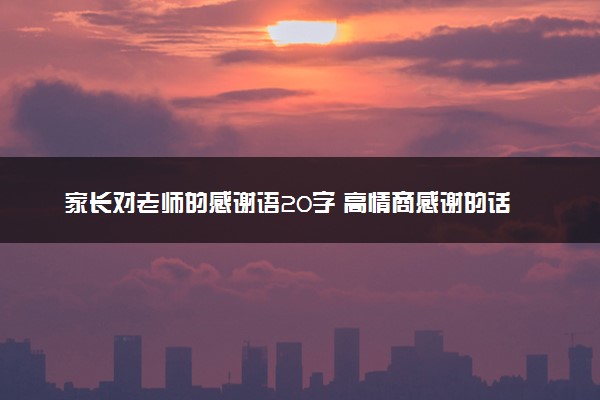 家长对老师的感谢语20字 高情商感谢的话