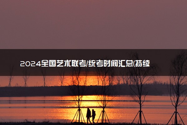 2024全国艺术联考/统考时间汇总(持续更新中)
