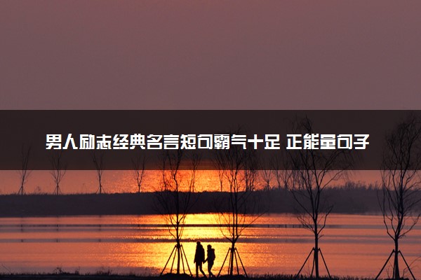 男人励志经典名言短句霸气十足 正能量句子整理