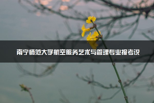 南宁师范大学航空服务艺术与管理专业报考说明