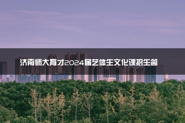 济南师大育才2024届艺体生文化课招生简章