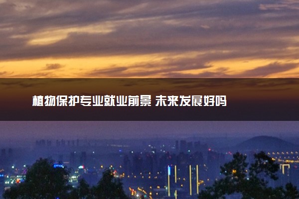 植物保护专业就业前景 未来发展好吗