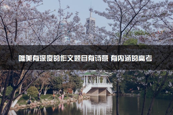 唯美有深度的作文题目有诗意 有内涵的高考作文标题