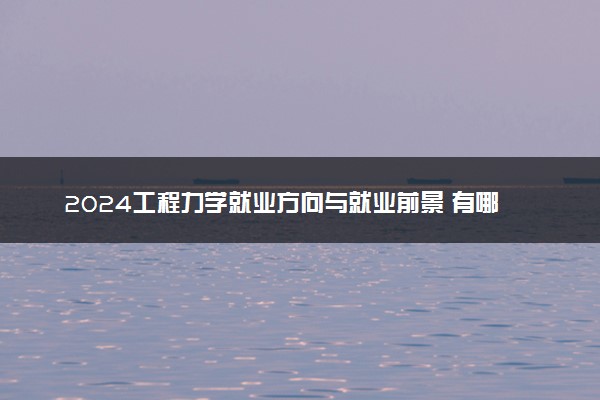 2024工程力学就业方向与就业前景 有哪些出路