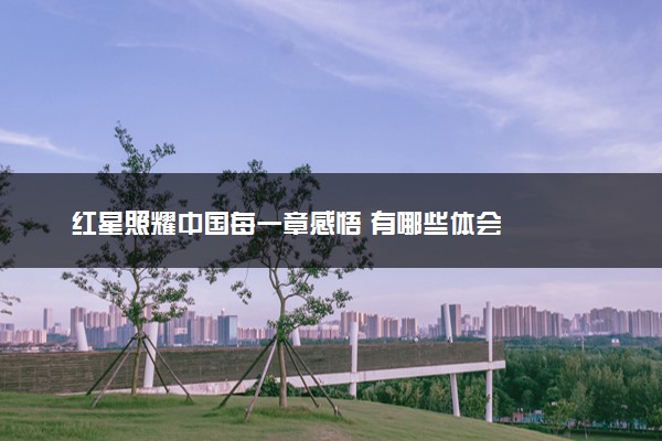 红星照耀中国每一章感悟 有哪些体会