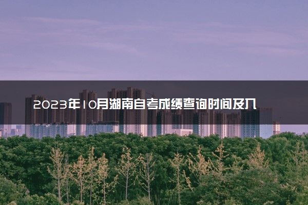 2023年10月湖南自考成绩查询时间及入口 多久出分