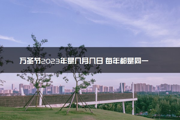 万圣节2023年是几月几日 每年都是同一天吗