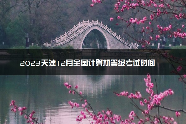 2023天津12月全国计算机等级考试时间 几月几号考试