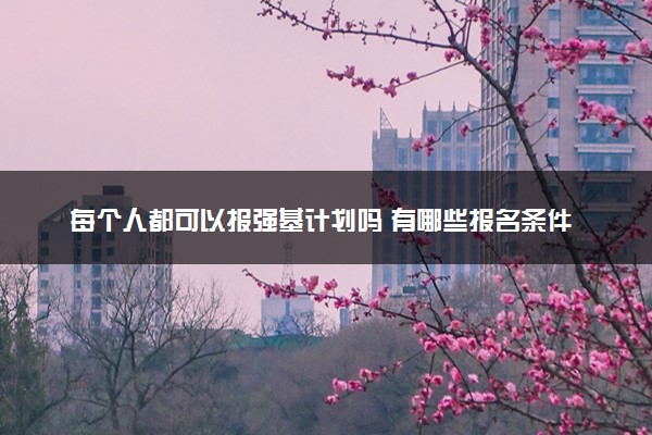 每个人都可以报强基计划吗 有哪些报名条件
