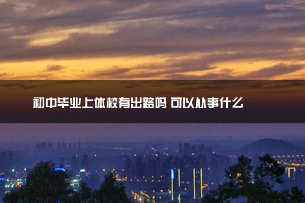初中毕业上体校有出路吗 可以从事什么